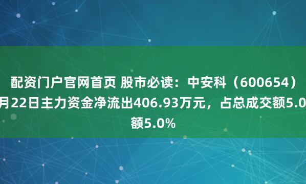 配资门户官网首页 股市必读：中安科（600654）5月22日主力资金净流出406.93万元，占总成交额5.0%
