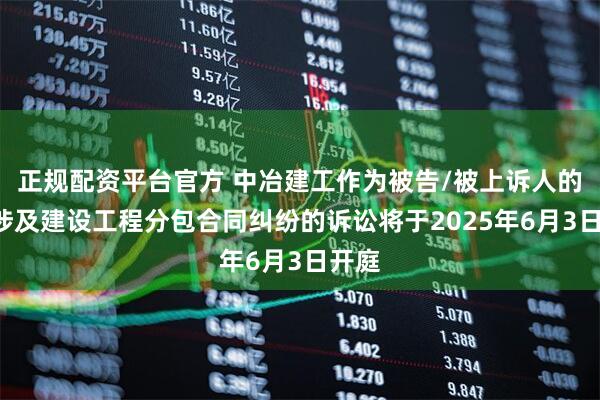 正规配资平台官方 中冶建工作为被告/被上诉人的3起涉及建设工程分包合同纠纷的诉讼将于2025年6月3日开庭