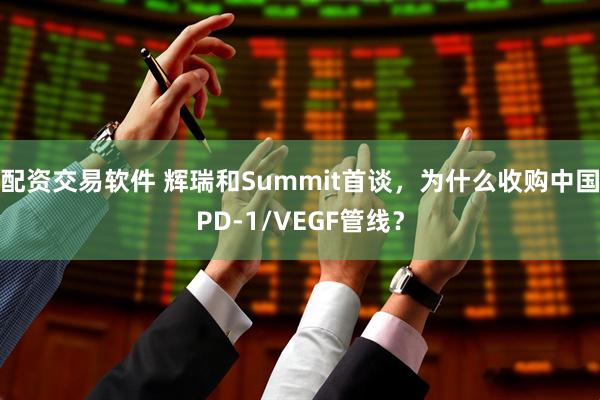 配资交易软件 辉瑞和Summit首谈，为什么收购中国PD-1/VEGF管线？