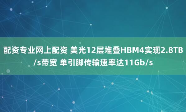 配资专业网上配资 美光12层堆叠HBM4实现2.8TB/s带宽 单引脚传输速率达11Gb/s