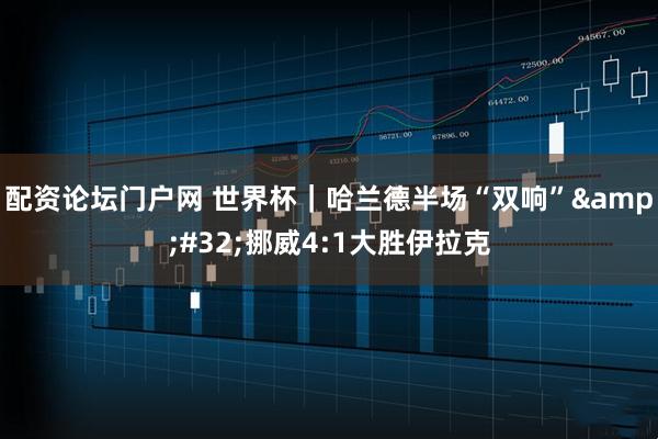 配资论坛门户网 世界杯｜哈兰德半场“双响” 挪威4:1大胜伊拉克