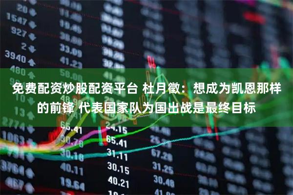 免费配资炒股配资平台 杜月徵：想成为凯恩那样的前锋 代表国家队为国出战是最终目标